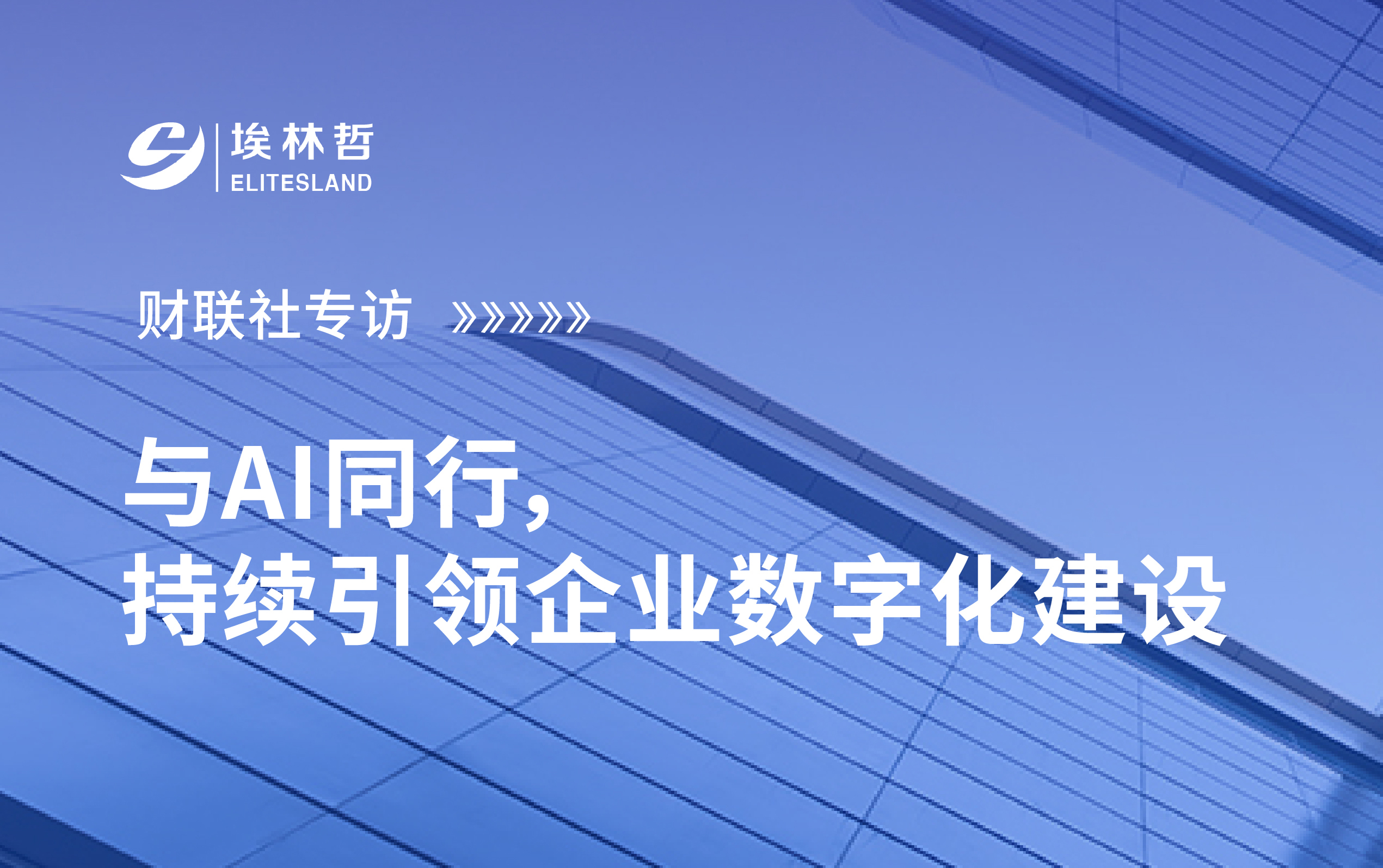 財聯(lián)社專訪｜埃林哲·與AI同行，持續(xù)引領(lǐng)企業(yè)數(shù)字化建設(shè)